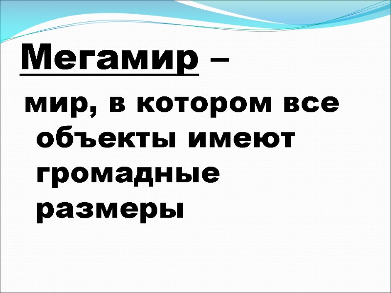 Мегамир –  мир, в котором все объекты имеют громадные размеры